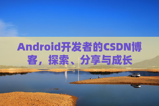 Android开发者的CSDN博客,探索、分享与成长 Android开发者的CSDN博客,探索、分享与成长