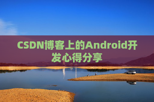 CSDN博客上的Android开发心得分享